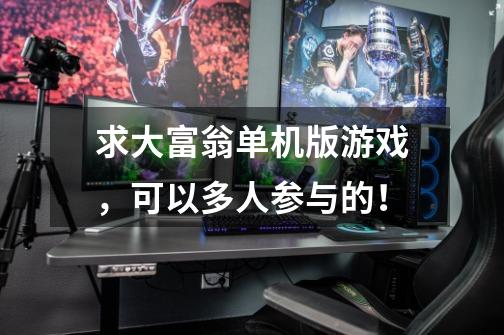 求大富翁单机版游戏,可以多人参与的!-第1张-游戏信息-龙启网