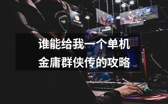 谁能给我一个单机金庸群侠传的攻略-第1张-游戏信息-龙启网