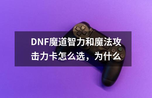 DNF魔道智力和魔法攻击力卡怎么选，为什么-第1张-游戏信息-龙启网