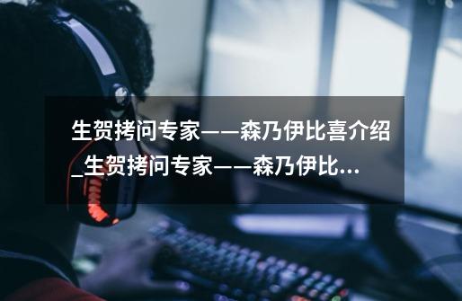 生贺拷问专家——森乃伊比喜介绍_生贺拷问专家——森乃伊比喜是什么-第1张-游戏信息-龙启网