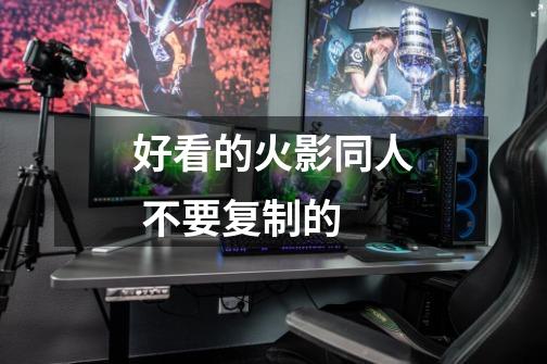 好看的火影同人 不要复制的-第1张-游戏信息-龙启网