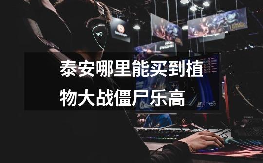泰安哪里能买到植物大战僵尸乐高-第1张-游戏信息-龙启网