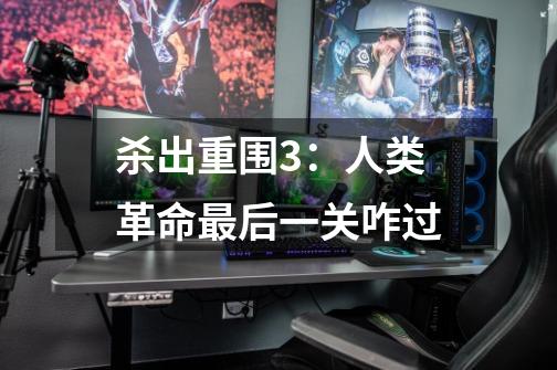 杀出重围3：人类革命最后一关咋过-第1张-游戏信息-龙启网