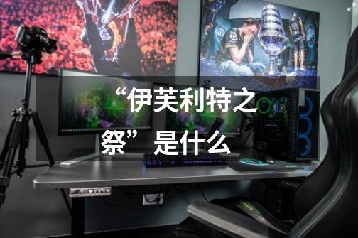 “伊芙利特之祭”是什么-第1张-游戏信息-龙启网