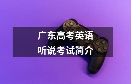 广东高考英语听说考试简介-第1张-游戏信息-龙启网