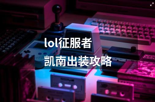 lol征服者凯南出装攻略-第1张-游戏信息-龙启网