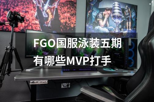 FGO国服泳装五期有哪些MVP打手-第1张-游戏信息-龙启网