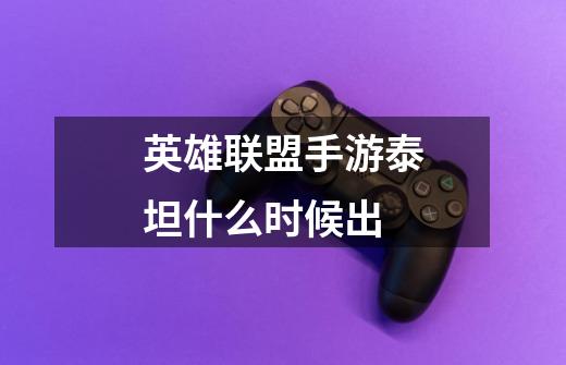 英雄联盟手游泰坦什么时候出-第1张-游戏信息-龙启网