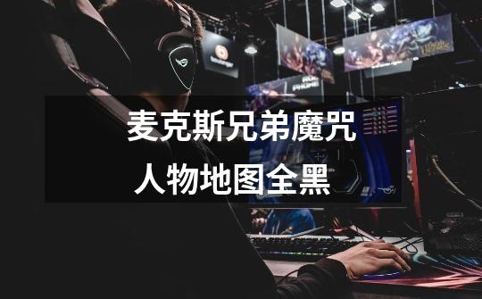 麦克斯兄弟魔咒 人物地图全黑-第1张-游戏信息-龙启网