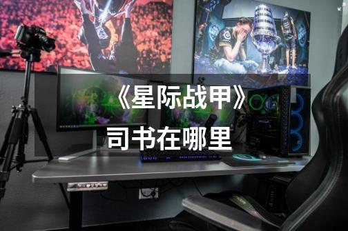 《星际战甲》司书在哪里-第1张-游戏信息-龙启网