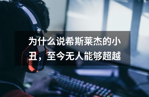 为什么说希斯莱杰的小丑,至今无人能够超越-第1张-游戏信息-龙启网