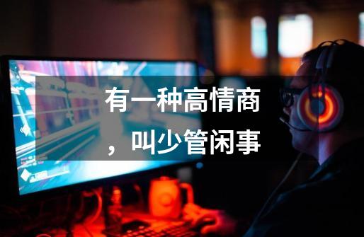 有一种高情商,叫少管闲事-第1张-游戏信息-龙启网