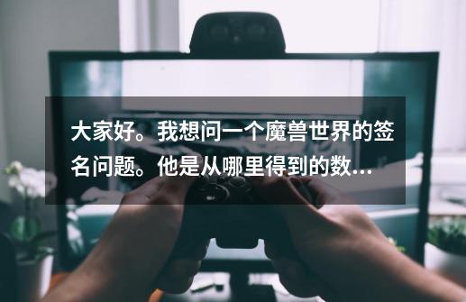 大家好。我想问一个魔兽世界的签名问题。他是从哪里得到的数据呢。。如果是英雄榜或者是魔兽的数据库。。-第1张-游戏信息-龙启网
