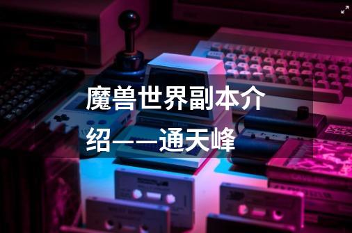 魔兽世界副本介绍——通天峰-第1张-游戏信息-龙启网