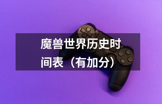 魔兽世界历史时间表(有加分)-第1张-游戏信息-龙启网