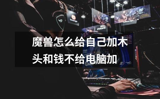 魔兽怎么给自己加木头和钱不给电脑加-第1张-游戏信息-龙启网