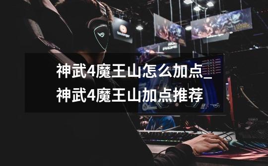 神武4魔王山怎么加点_神武4魔王山加点推荐-第1张-游戏信息-龙启网