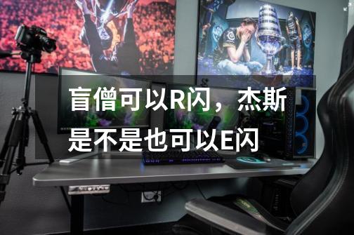 盲僧可以R闪,杰斯是不是也可以E闪-第1张-游戏信息-龙启网