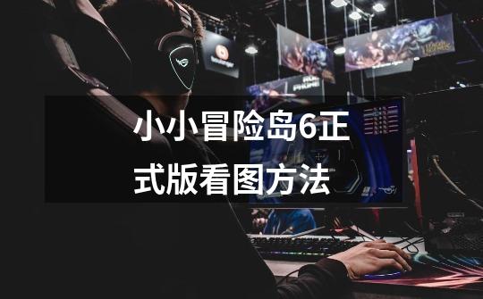 小小冒险岛6正式版看图方法-第1张-游戏信息-龙启网