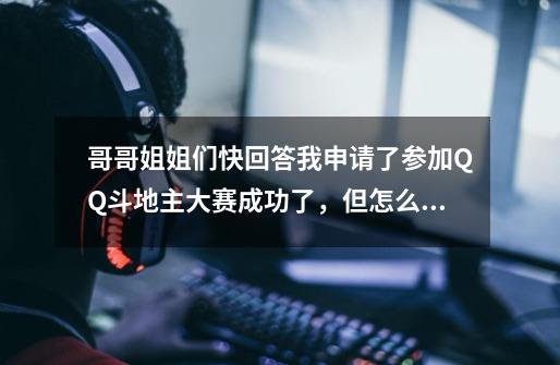 哥哥姐姐们快回答我申请了参加QQ斗地主大赛成功了，但怎么参加不了啊-第1张-游戏信息-龙启网