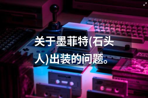 关于墨菲特(石头人)出装的问题。-第1张-游戏信息-龙启网