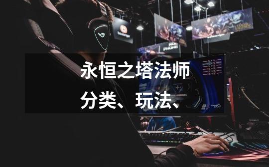 永恒之塔法师分类、玩法、-第1张-游戏信息-龙启网
