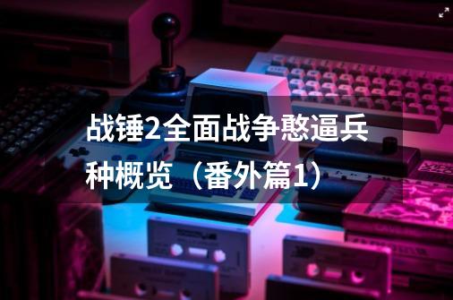 战锤2全面战争憨逼兵种概览(番外篇1)-第1张-游戏信息-龙启网