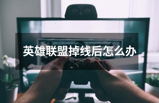 英雄联盟掉线后怎么办-第1张-游戏信息-龙启网