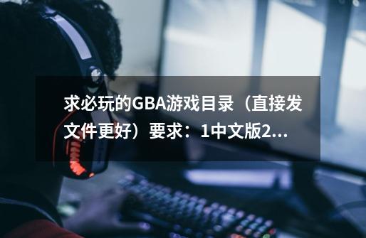 求必玩的GBA游戏目录(直接发文件更好)要求:1.中文版2.无BUG、乱码3.不要操作太麻烦的(模拟器玩)-第1张-游戏信息-龙启网