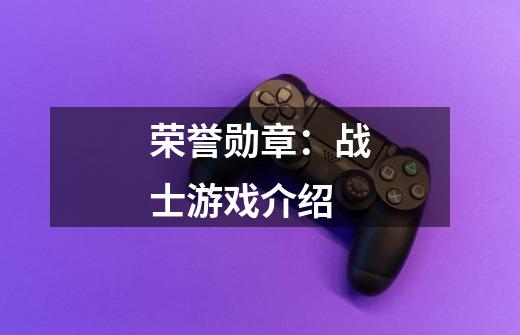 荣誉勋章:战士游戏介绍-第1张-游戏信息-龙启网