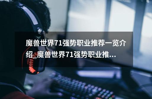 魔兽世界7.1强势职业推荐一览介绍_魔兽世界7.1强势职业推荐一览是什么-第1张-游戏信息-龙启网