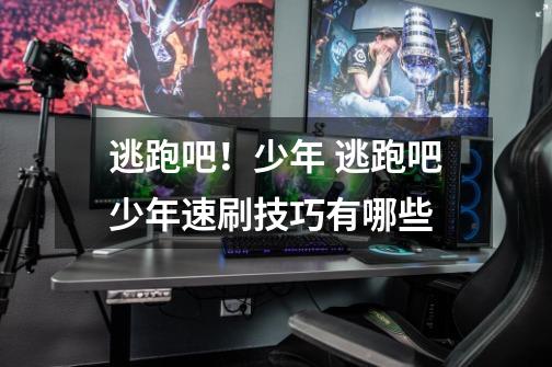 逃跑吧!少年 逃跑吧少年速刷技巧有哪些-第1张-游戏信息-龙启网