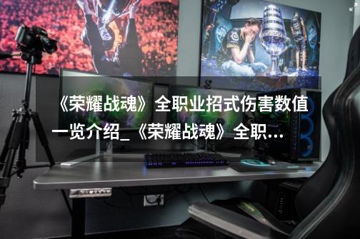 《荣耀战魂》全职业招式伤害数值一览介绍_《荣耀战魂》全职业招式伤害数值一览是什么-第1张-游戏信息-龙启网