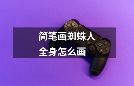 简笔画蜘蛛人全身怎么画-第1张-游戏信息-龙启网