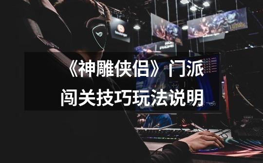 《神雕侠侣》门派闯关技巧玩法说明-第1张-游戏信息-龙启网