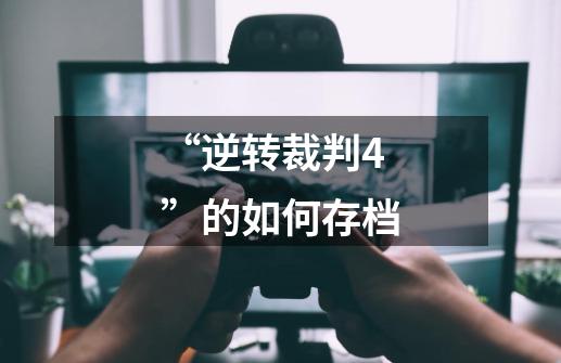 “逆转裁判4”的如何存档-第1张-游戏信息-龙启网
