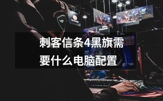 刺客信条4黑旗需要什么电脑配置-第1张-游戏信息-龙启网