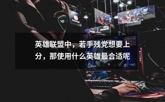 英雄联盟中,若手残党想要上分,那使用什么英雄最合适呢-第1张-游戏信息-龙启网