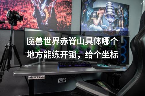 魔兽世界赤脊山具体哪个地方能练开锁,给个坐标-第1张-游戏信息-龙启网