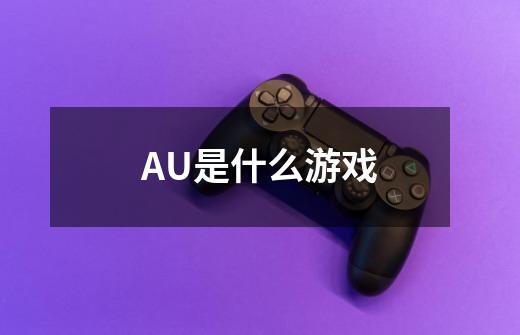 AU是什么游戏-第1张-游戏信息-龙启网
