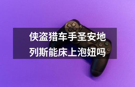 侠盗猎车手圣安地列斯能床上泡妞吗-第1张-游戏信息-龙启网
