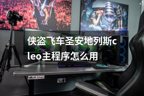 侠盗飞车圣安地列斯cleo主程序怎么用-第1张-游戏信息-龙启网