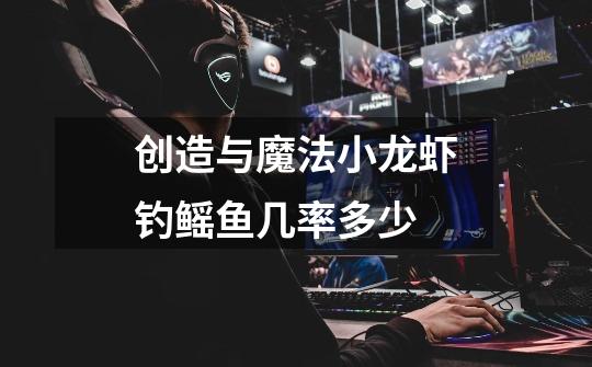 创造与魔法小龙虾钓鳐鱼几率多少-第1张-游戏信息-龙启网