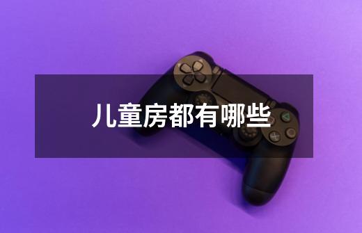 儿童房都有哪些-第1张-游戏信息-龙启网