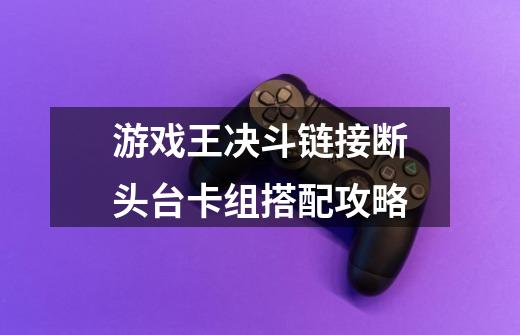 游戏王决斗链接断头台卡组搭配攻略-第1张-游戏信息-龙启网