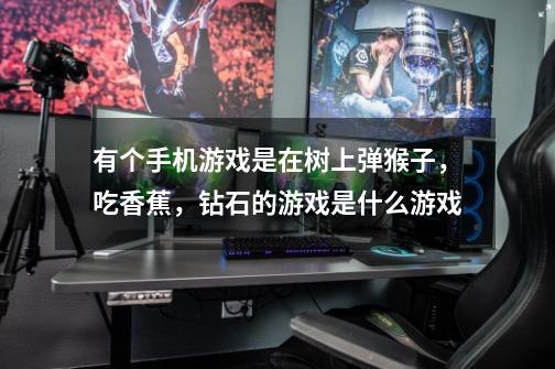 有个手机游戏是在树上弹猴子,吃香蕉,钻石的游戏是什么游戏-第1张-游戏信息-龙启网