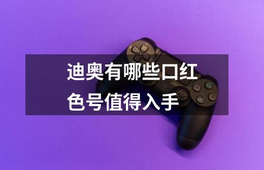 迪奥有哪些口红色号值得入手-第1张-游戏信息-龙启网