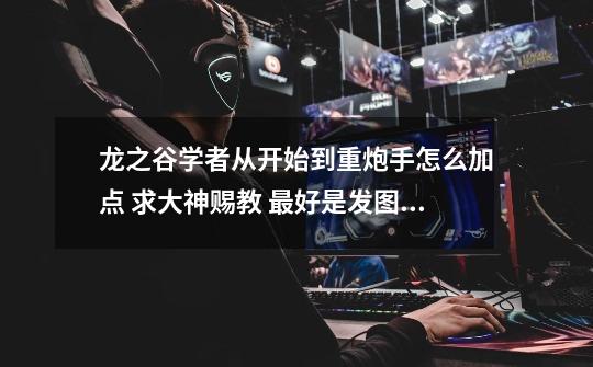 龙之谷学者从开始到重炮手怎么加点 求大神赐教 最好是发图过来!-第1张-游戏信息-龙启网