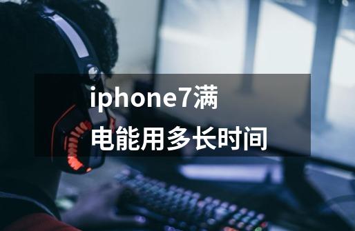iphone7满电能用多长时间-第1张-游戏信息-龙启网