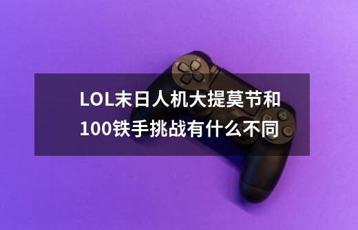 LOL末日人机大提莫节和100铁手挑战有什么不同-第1张-游戏信息-龙启网